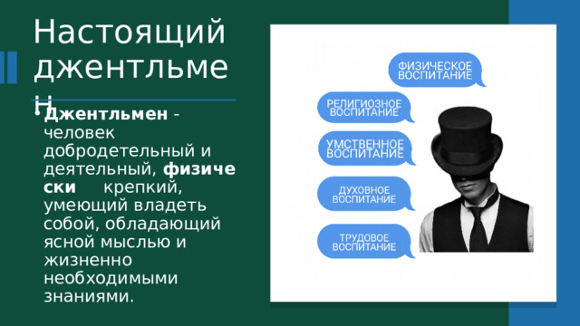 Настоящий джентльмен Джентльмен  - человек добродетельный и деятельный,  физически    крепкий, умеющий владеть собой, обладающий ясной мыслью и жизненно необходимыми знаниями. 