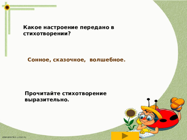  Какое настроение передано в стихотворении? Сонное, сказочное, волшебное. Прочитайте стихотворение выразительно.  