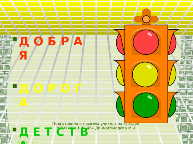 Д О Б Р А Я Д О Р О Г А Д Е Т С Т В А Подготовила и провела учитель на.классов  МБОУ «СОШ № 46» Динмагомедова М.И. 
