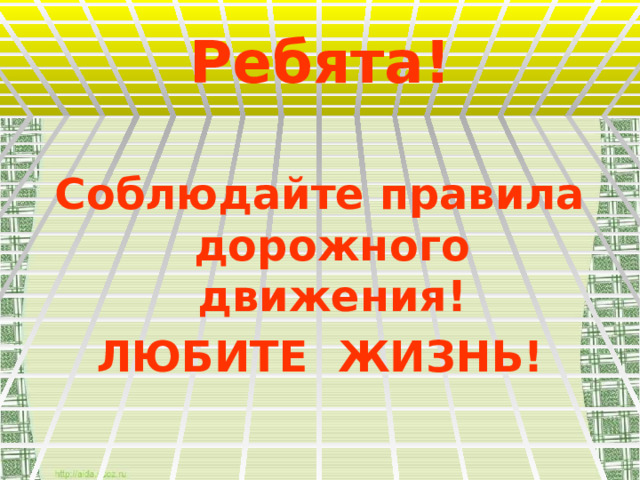 Ребята!  Соблюдайте правила дорожного движения! ЛЮБИТЕ ЖИЗНЬ! 