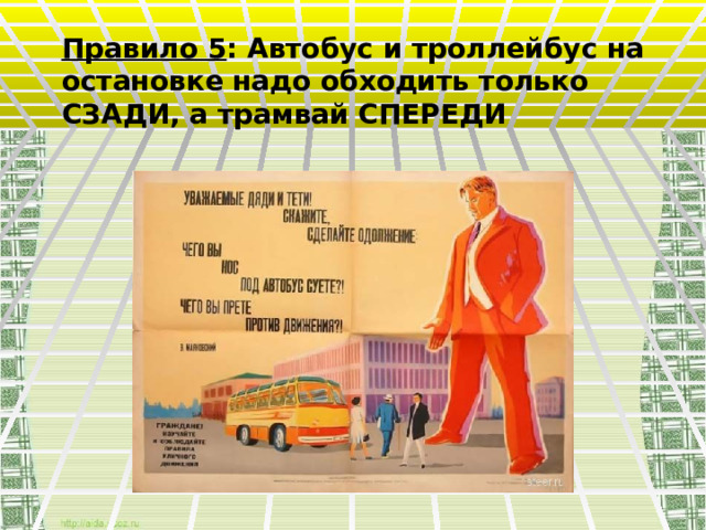 Правило 5 : Автобус и троллейбус на остановке надо обходить только СЗАДИ, а трамвай СПЕРЕДИ 