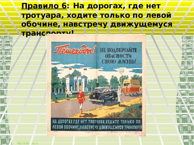Правило 6 :  На дорогах, где нет тротуара, ходите только по левой обочине, навстречу движущемуся транспорту! 