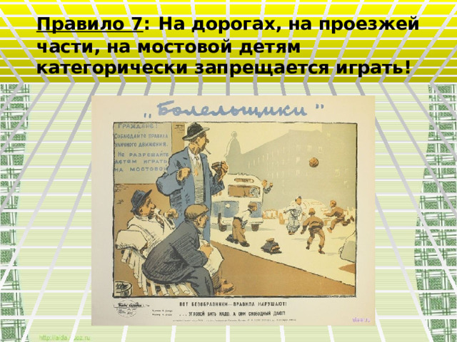 Правило 7 :  На дорогах, на проезжей части, на мостовой детям категорически запрещается играть! 