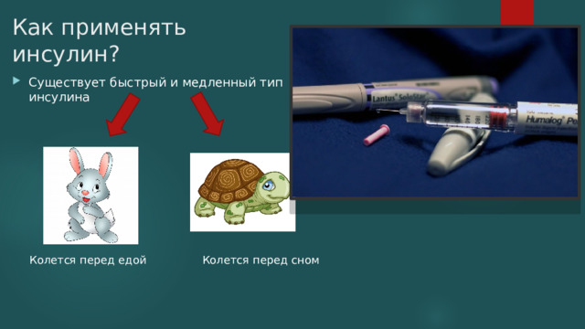 Как применять инсулин? Существует быстрый и медленный тип инсулина Колется перед сном Колется перед едой 