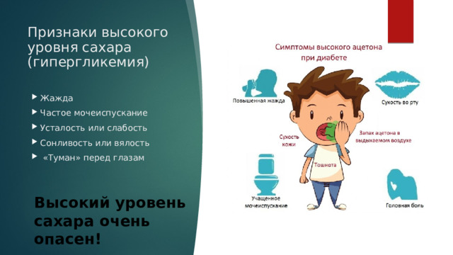 Признаки высокого уровня сахара (гипергликемия) Жажда Частое мочеиспускание Усталость или слабость  Сонливость или вялость     «Туман» перед глазам Высокий уровень сахара очень опасен! 