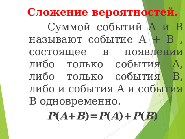 Сложение вероятностей.  Суммой событий A и B называют событие A + B , состоящее в появлении либо только события A, либо только события B, либо и события A и события B одновременно. P ( A + B )= P ( A )+ P ( B ) 