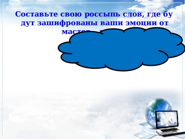  Составьте свою россыпь слов, где будут зашифрованы ваши эмоции от мастер – класса.              Подсказка Каждый квадрат запрограммирован на определенный цвет. Используя – копировать – вставить, создайте свою головоломку 