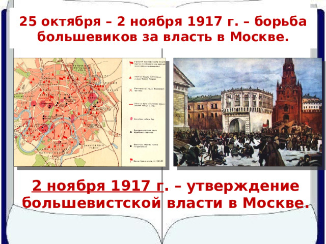 25 октября – 2 ноября 1917 г. – борьба большевиков за власть в Москве. 2 ноября 1917 г . – утверждение большевистской власти в Москве. 