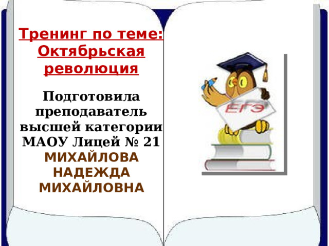 Тренинг по теме: Октябрьская революция Подготовила преподаватель высшей категории МАОУ Лицей № 21 МИХАЙЛОВА НАДЕЖДА МИХАЙЛОВНА 