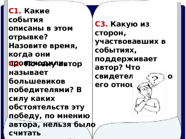 С1. Какие события описаны в этом отрывке? Назовите время, когда они происходили. С3. Какую из сторон, участвовавших в событиях, поддерживает автор? Что свидетельствует о его отношении?  С2. Почему автор называет большевиков победителями? В силу каких обстоятельств эту победу, по мнению автора, нельзя было считать окончательной? 