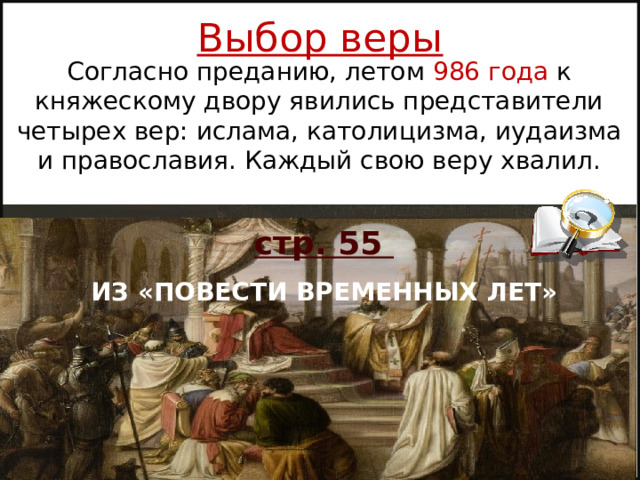 Выбор веры Согласно преданию, летом 986 года к княжескому двору явились представители четырех вер: ислама, католицизма, иудаизма и православия. Каждый свою веру хвалил. стр. 55 ИЗ «ПОВЕСТИ ВРЕМЕННЫХ ЛЕТ» Автор: Михайлова Н.М.- преподаватель МАОУ «Лицей № 21» 
