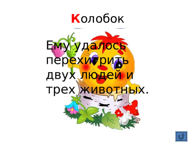 К олобок Ему удалось перехитрить двух людей и трех животных. 