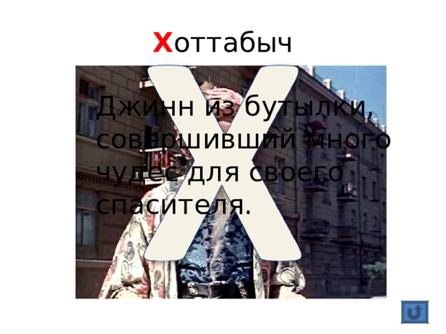 Х оттабыч Джинн из бутылки, совершивший много чудес для своего спасителя. 
