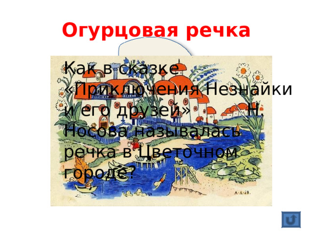 Огурцовая речка Как в сказке «Приключения Незнайки и его друзей» Н. Носова называлась речка в Цветочном городе? 