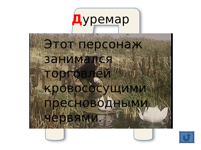 Д уремар Этот персонаж занимался торговлей кровососущими пресноводными червями. 