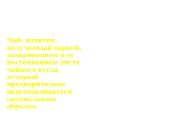 Значение слова чай Чай- напиток, получаемый варкой, завариванием или настаиванием листа чайного куста, который предварительно подготавливается специальным образом 