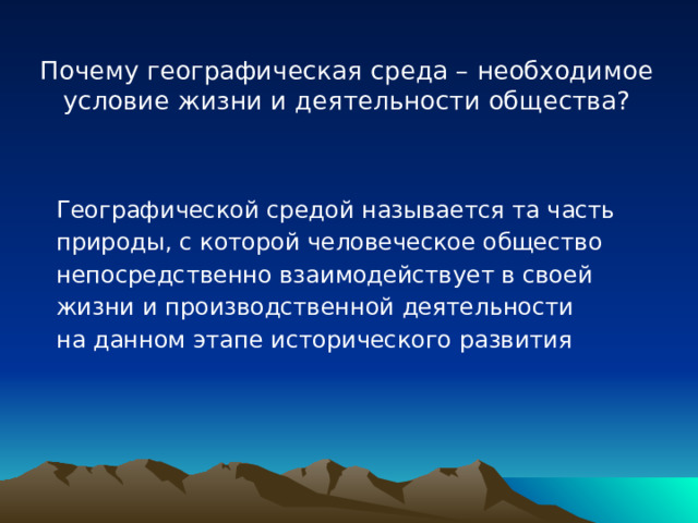 Почему географическая среда – необходимое условие жизни и деятельности общества? Географической средой называется та часть природы, с которой человеческое общество непосредственно взаимодействует в своей жизни и производственной деятельности на данном этапе исторического развития 