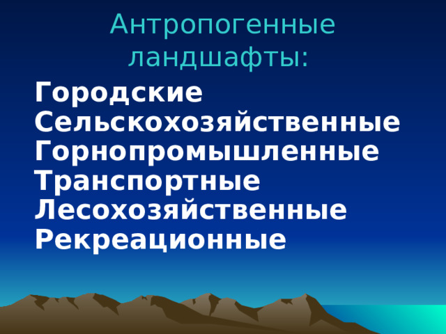 Антропогенные ландшафты: Городские Сельскохозяйственные Горнопромышленные Транспортные Лесохозяйственные Рекреационные 