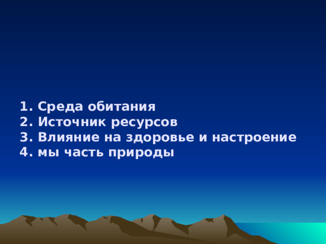 1. Среда обитания  2. Источник ресурсов  3. Влияние на здоровье и настроение  4. мы часть природы   