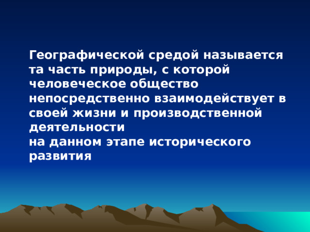 Географической средой называется та часть природы, с которой человеческое общество непосредственно взаимодействует в своей жизни и производственной деятельности на данном этапе исторического развития 