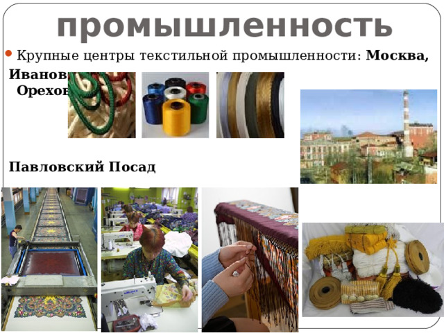 Легкая промышленность Крупные центры текстильной промышленности: Москва,  Иваново  Орехово-Зуево  Павловский Посад  Дмитров 