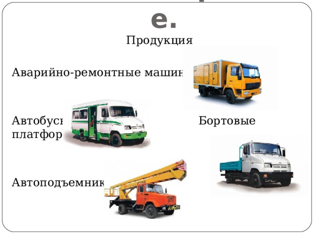 Машиностроение. Продукция Аварийно-ремонтные машины Автобусы Бортовые платформы Автоподъемники 
