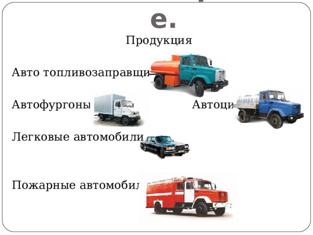 Машиностроение. Продукция Авто топливозаправщики Автофургоны Автоцистерны Легковые автомобили Пожарные автомобили 