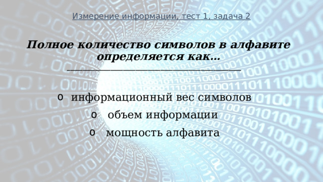 Измерение информации, тест 1, задача 2 Полное количество символов в алфавите определяется как… ________________________________________________________  информационный вес символов   объем информации   мощность алфавита 
