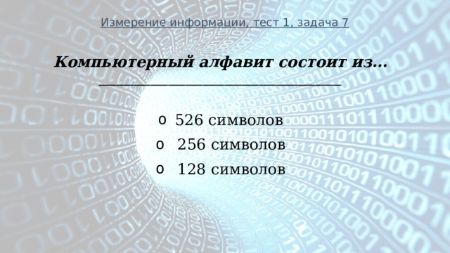 Измерение информации, тест 1, задача 7 Компьютерный алфавит состоит из... ________________________________________________________  526 символов   256 символов   128 символов 