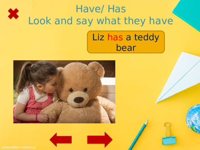 Have/ Has  Look and say what they have Liz / a teddy bear Liz has a teddy bear 