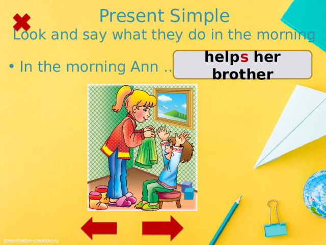 Present Simple  Look and say what they do in the morning help s her brother In the morning Ann …. 1 