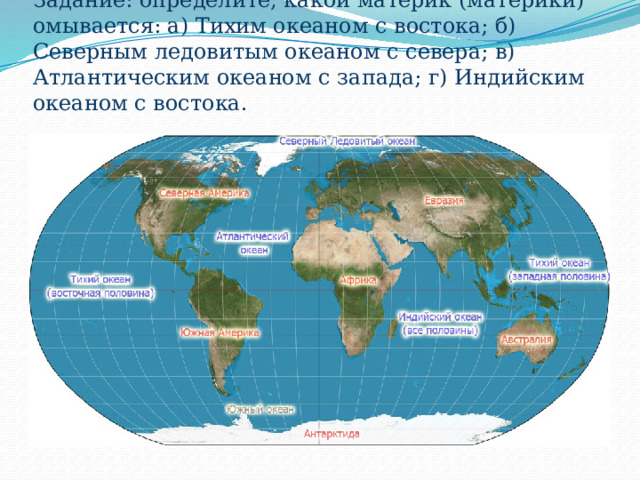 Задание: определите, какой материк (материки) омывается: а) Тихим океаном с востока; б) Северным ледовитым океаном с севера; в) Атлантическим океаном с запада; г) Индийским океаном с востока. 
