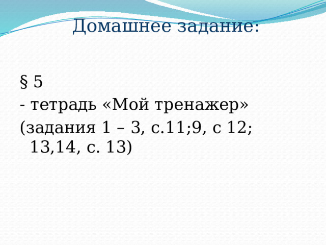 Домашнее задание: § 5 - тетрадь «Мой тренажер» (задания 1 – 3, с.11;9, с 12; 13,14, с. 13) 