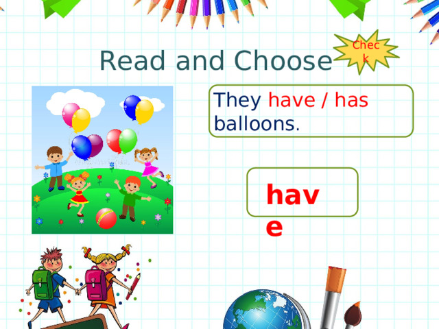 Read and Choose Check They have / has balloons . have 