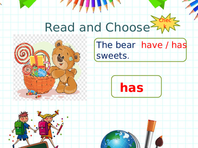 Read and Choose Check The bear have / has sweets . has 
