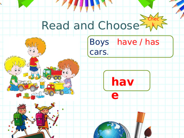 Read and Choose Check Boys have / has cars . have 