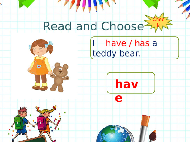 Read and Choose Check I have / has a teddy bear . have 