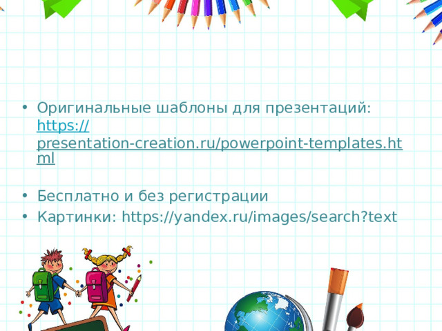 Оригинальные шаблоны для презентаций: https:// presentation-creation.ru/powerpoint-templates.html  Бесплатно и без регистрации Картинки: https://yandex.ru/images/search?text  