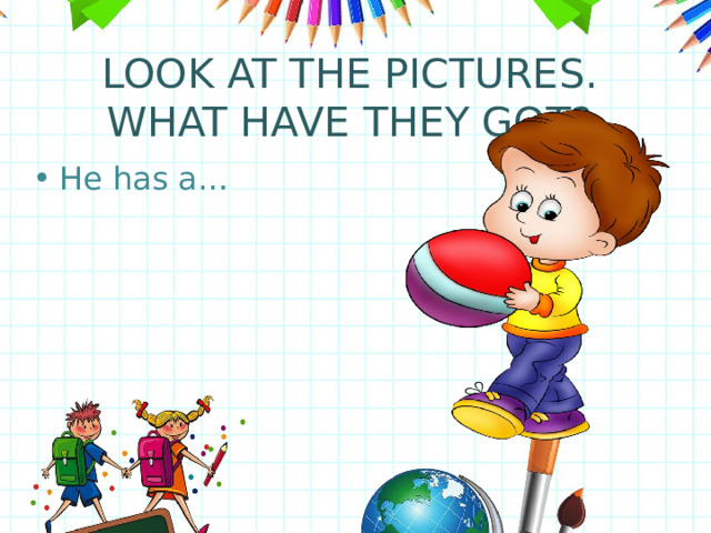 LOOK AT THE PICTURES. WHAT HAVE THEY GOT? He has a… 