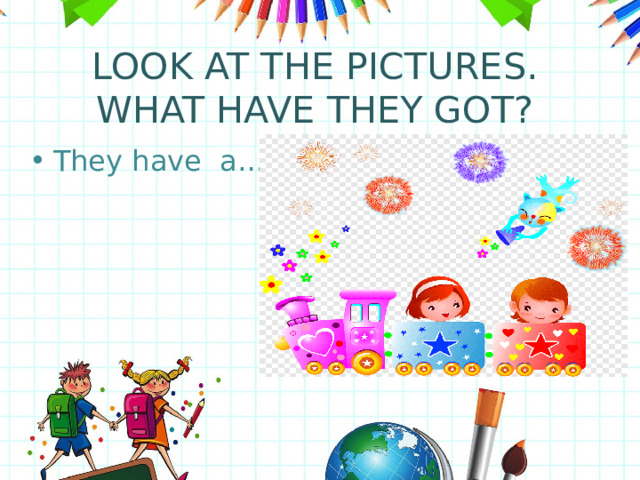 LOOK AT THE PICTURES. WHAT HAVE THEY GOT? They have a… 
