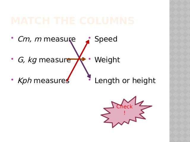 Match the columns Cm, m measure Speed G, kg measure Weight Kph measures Length or height Check! 