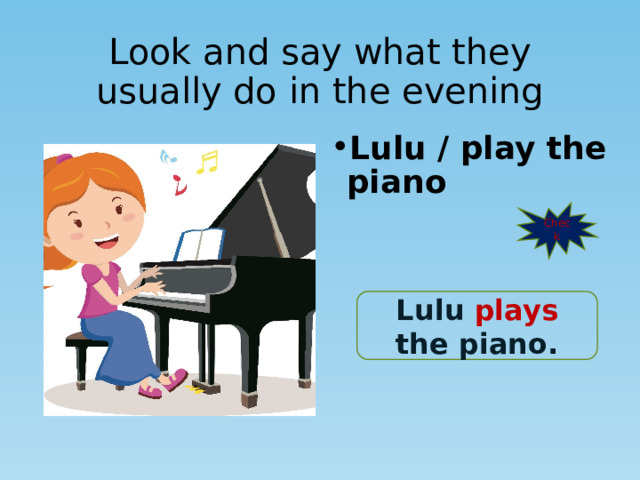Look and say what they usually do in the evening Lulu / play the piano Check Lulu plays the piano. 