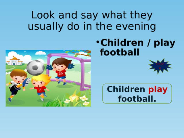 Look and say what they usually do in the evening Children / play football Check Children play football. 