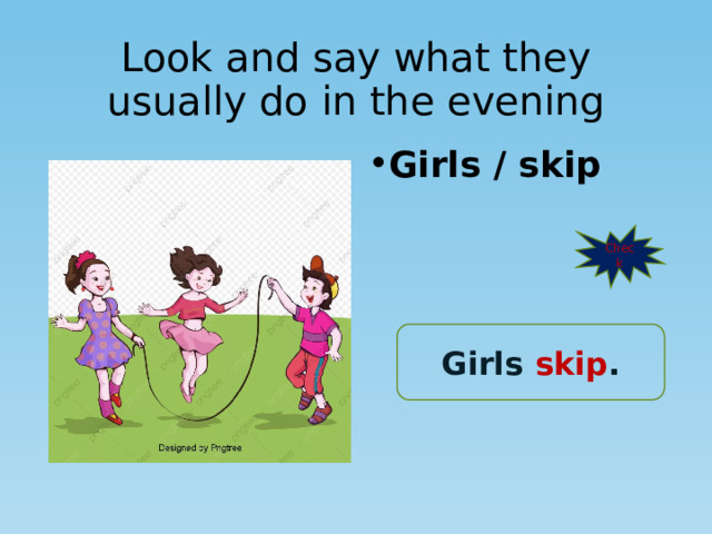 Look and say what they usually do in the evening Girls / skip Check Girls skip . 