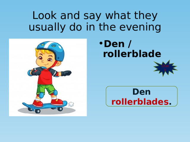 Look and say what they usually do in the evening Den / rollerblade Check Den rollerblades . 