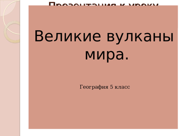Презентация к уроку географии  6 класс Великие вулканы мира.  География 5 класс 