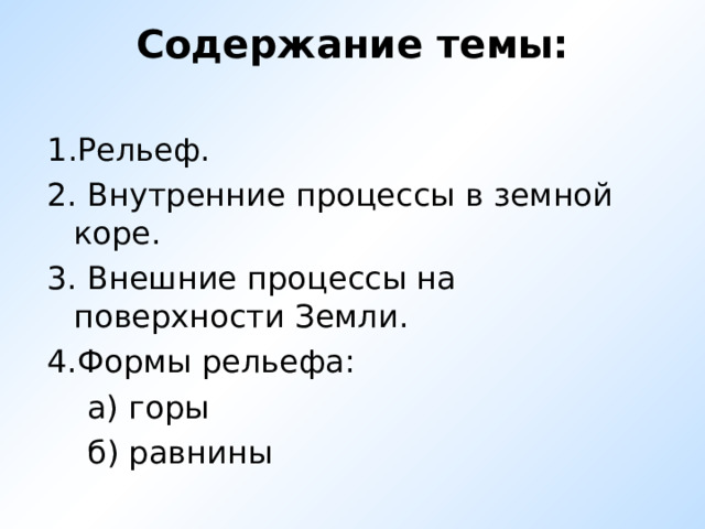 Содержание темы:   1 .Рельеф. 2. Внутренние процессы в земной коре. 3. Внешние процессы на поверхности Земли. 4.Формы рельефа:  а) горы  б) равнины 