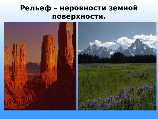 Рельеф – неровности земной поверхности. 