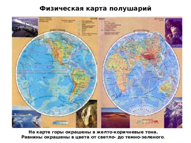 Физическая карта полушарий На карте горы окрашены в желто-коричневые тона. Равнины окрашены в цвета от светло- до темно-зеленого . 
