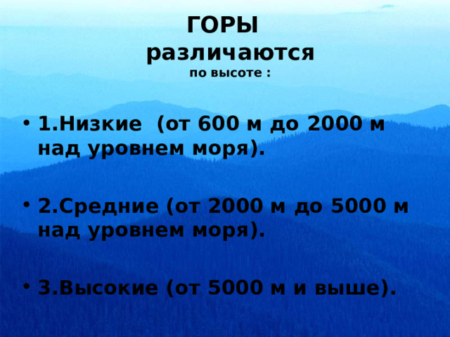 ГОРЫ  различаются  по высоте : 1.Низкие (от 600 м до 2 000 м над уровнем моря).  2.Средние (от 2 000 м до 5 000 м над уровнем моря).  3.Высокие (от 5 000 м и выше). 